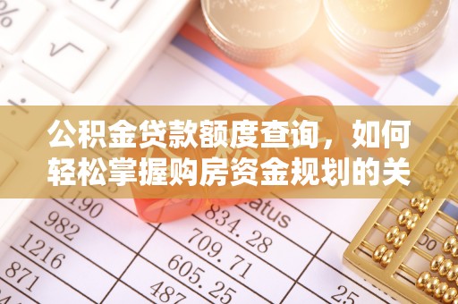 武隆公积金贷款额度查询，如何轻松掌握购房资金规划的关键
