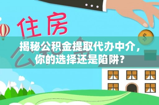 武隆揭秘公积金提取代办中介，你的选择还是陷阱？