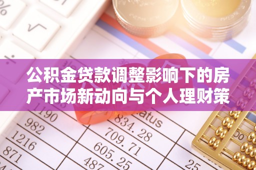 武隆公积金贷款调整影响下的房产市场新动向与个人理财策略