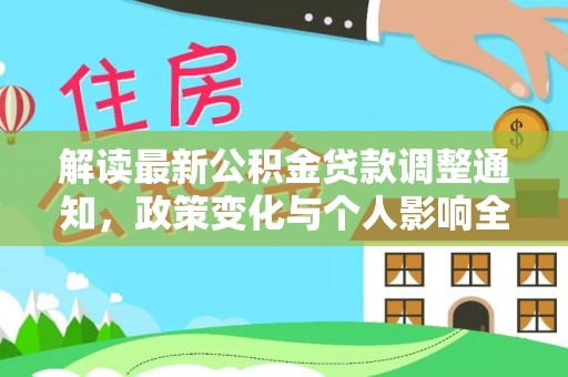 武隆解读最新公积金贷款调整通知，政策变化与个人影响全解析