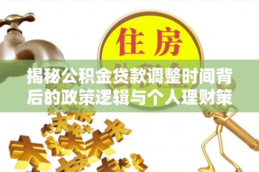 武隆揭秘公积金贷款调整时间背后的政策逻辑与个人理财策略