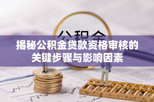 武隆揭秘公积金贷款资格审核的关键步骤与影响因素