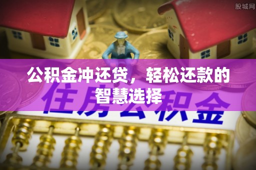 武隆公积金冲还贷，轻松还款的智慧选择
