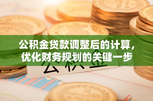 武隆公积金贷款调整后的计算，优化财务规划的关键一步