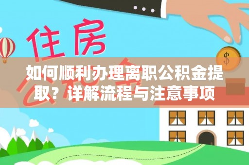 武隆如何顺利办理离职公积金提取？详解流程与注意事项