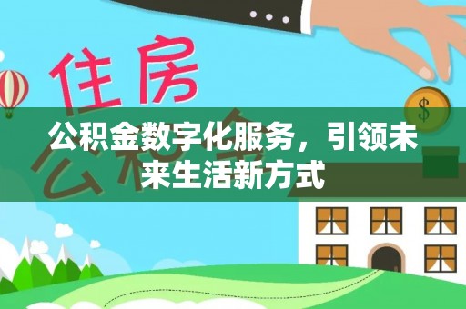 武隆公积金数字化服务，引领未来生活新方式