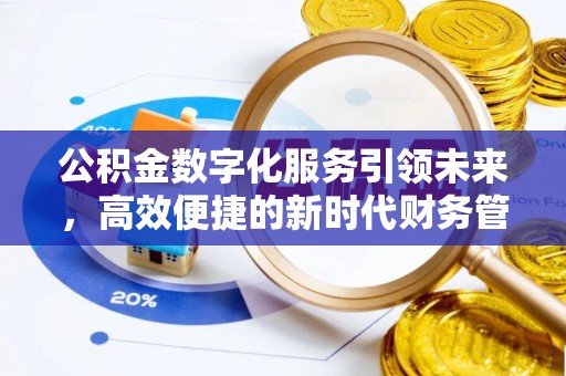 武隆公积金数字化服务引领未来，高效便捷的新时代财务管理