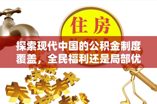 武隆探索现代中国的公积金制度覆盖，全民福利还是局部优势？