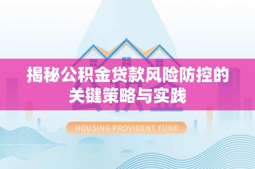 武隆揭秘公积金贷款风险防控的关键策略与实践