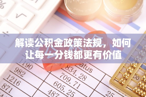 武隆解读公积金政策法规，如何让每一分钱都更有价值