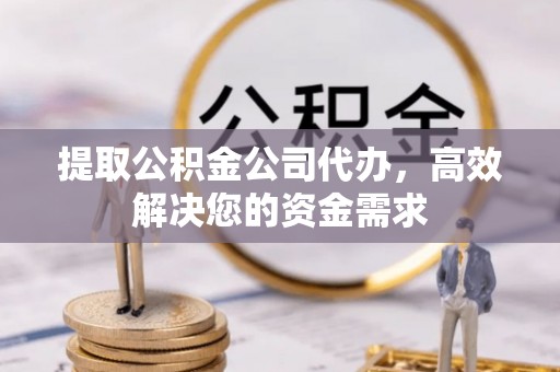 武隆提取公积金公司代办，高效解决您的资金需求