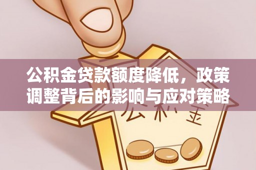 武隆公积金贷款额度降低，政策调整背后的影响与应对策略