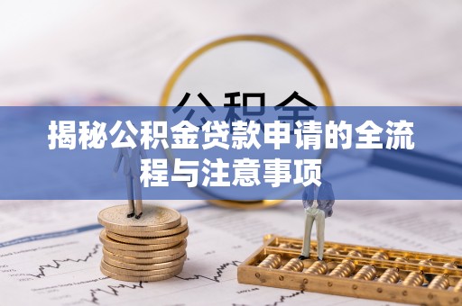 武隆揭秘公积金贷款申请的全流程与注意事项