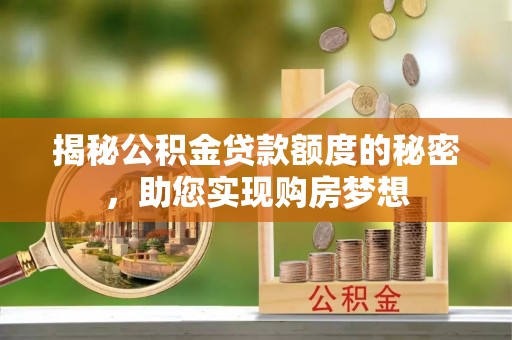 武隆揭秘公积金贷款额度的秘密，助您实现购房梦想