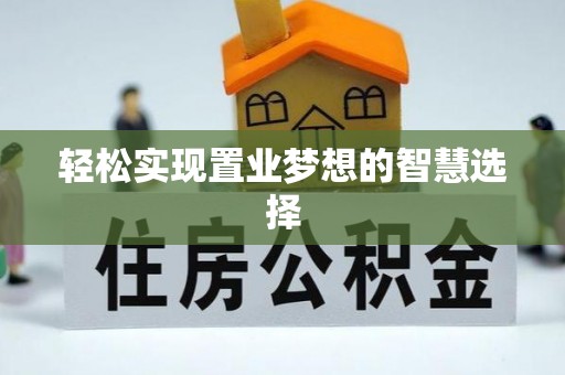 武隆轻松实现置业梦想的智慧选择