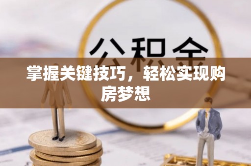 武隆掌握关键技巧，轻松实现购房梦想