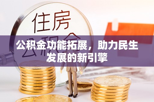 武隆公积金功能拓展，助力民生发展的新引擎
