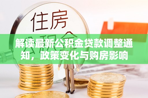 武隆解读最新公积金贷款调整通知，政策变化与购房影响
