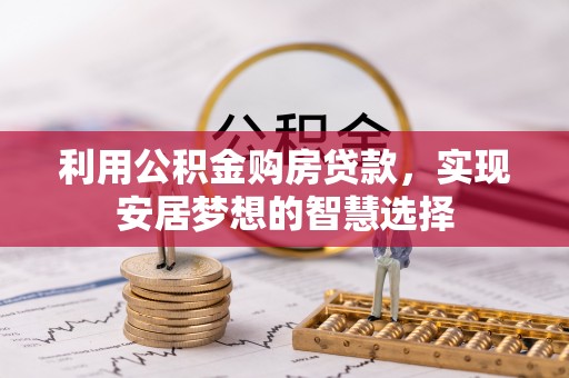 武隆利用公积金购房贷款，实现安居梦想的智慧选择