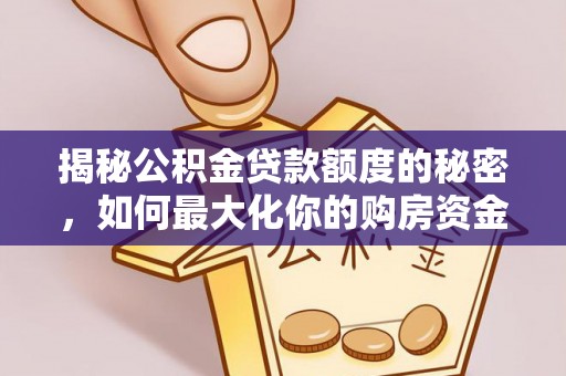 武隆揭秘公积金贷款额度的秘密，如何最大化你的购房资金