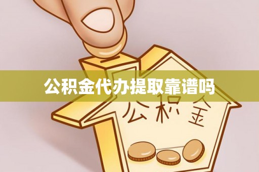 武隆公积金代办提取靠谱吗