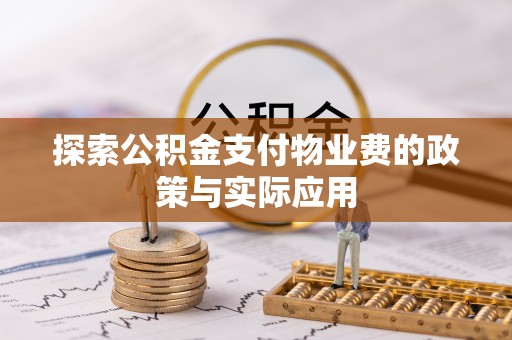 武隆探索公积金支付物业费的政策与实际应用