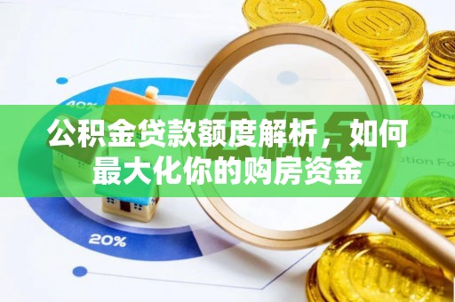 武隆公积金贷款额度解析，如何最大化你的购房资金