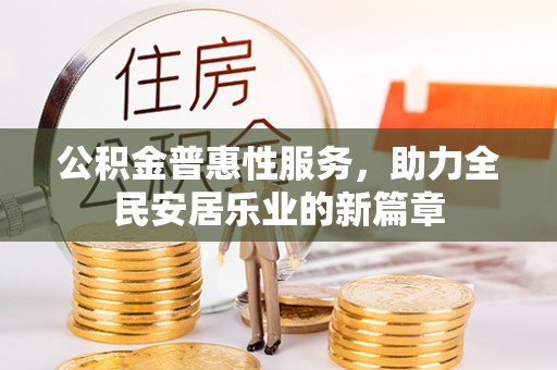 武隆公积金普惠性服务，助力全民安居乐业的新篇章