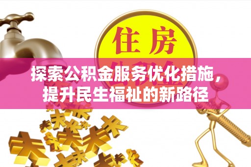 武隆探索公积金服务优化措施，提升民生福祉的新路径