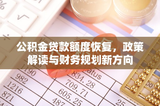 武隆公积金贷款额度恢复，政策解读与财务规划新方向