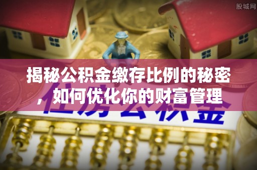 武隆揭秘公积金缴存比例的秘密，如何优化你的财富管理