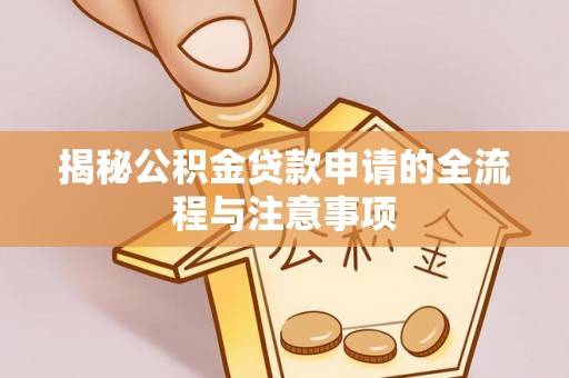 武隆揭秘公积金贷款申请的全流程与注意事项