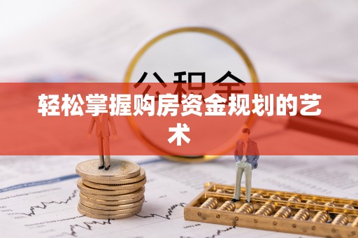 武隆轻松掌握购房资金规划的艺术