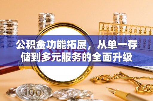 武隆公积金功能拓展，从单一存储到多元服务的全面升级