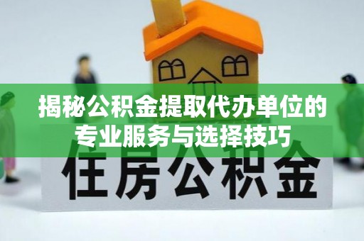 武隆揭秘公积金提取代办单位的专业服务与选择技巧