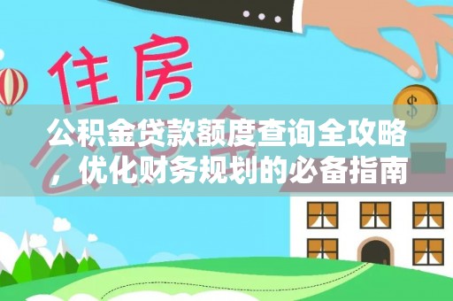 武隆公积金贷款额度查询全攻略，优化财务规划的必备指南