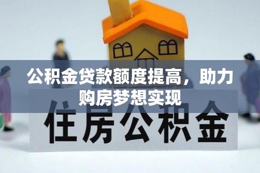 武隆公积金贷款额度提高，助力购房梦想实现