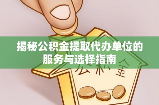 武隆揭秘公积金提取代办单位的服务与选择指南