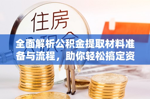 武隆全面解析公积金提取材料准备与流程，助你轻松搞定资金提取