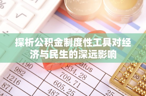 武隆探析公积金制度性工具对经济与民生的深远影响