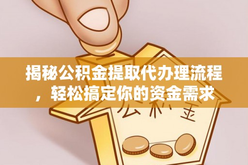 武隆揭秘公积金提取代办理流程，轻松搞定你的资金需求