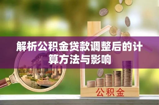 武隆解析公积金贷款调整后的计算方法与影响