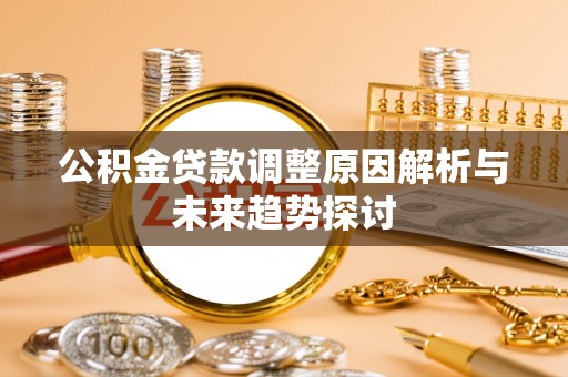 武隆公积金贷款调整原因解析与未来趋势探讨