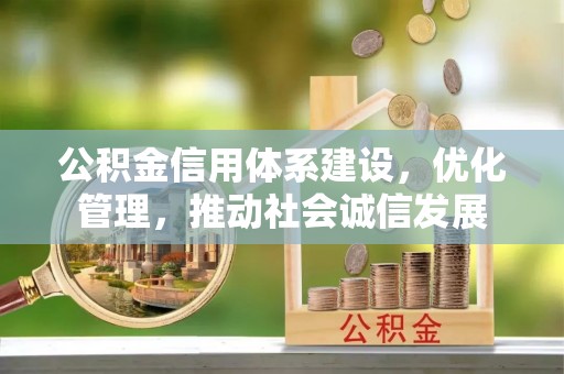 武隆公积金信用体系建设，优化管理，推动社会诚信发展
