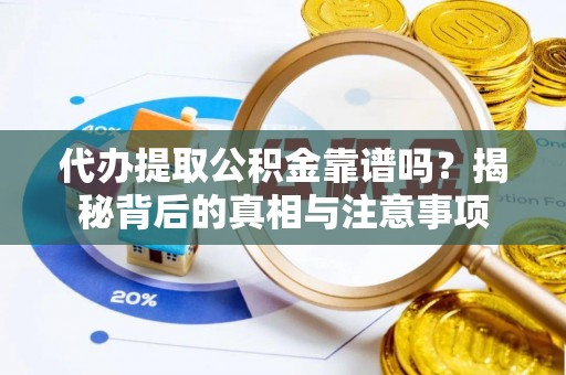 武隆代办提取公积金靠谱吗？揭秘背后的真相与注意事项