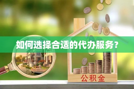 武隆如何选择合适的代办服务？