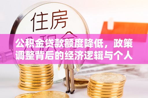 武隆公积金贷款额度降低，政策调整背后的经济逻辑与个人应对策略