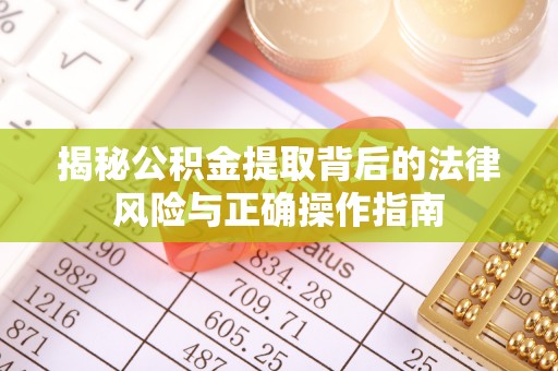 武隆揭秘公积金提取背后的法律风险与正确操作指南
