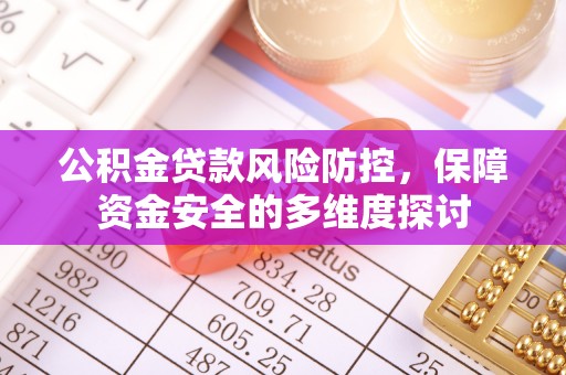 武隆公积金贷款风险防控，保障资金安全的多维度探讨