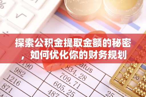 武隆探索公积金提取金额的秘密，如何优化你的财务规划